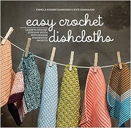 Easy Crochet Dishcloths: Learn to Crochet Stitch by Stitch with Modern Stashbuster Projects Easy Crochet Dishcloths: Learn to Crochet Stitch by Stitch with Modern Stashbuster Projects