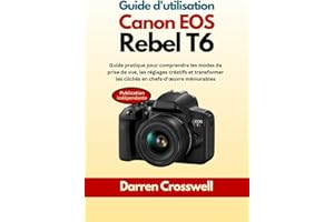 Guide d'utilisation Canon EOS Rebel T6: Guide pratique pour comprendre les modes de prise de vue, les réglages créatifs et tr