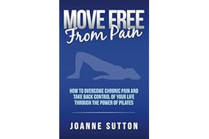 MOVE FREE FROM PAIN: How to Overcome Chronic Pain and Take Back Control of Your Life through the Power of Pilates