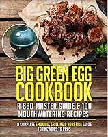 Big Green Egg Cookbook: A BBQ Master Guide & 100 Mouthwatering Recipes: A Complete Smoking, Grilling & Roasting Guide For Newbies To Pros: Volume 1 1514756234 Book Cover