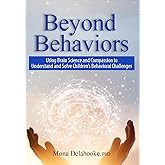 Beyond Behaviors: Using Brain Science and Compassion to Understand and Solve Children's Behavioral Challenges