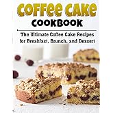 Coffee Cake Cookbook: The Ultimate Coffee Cake Recipes for Breakfast, Brunch, and Dessert