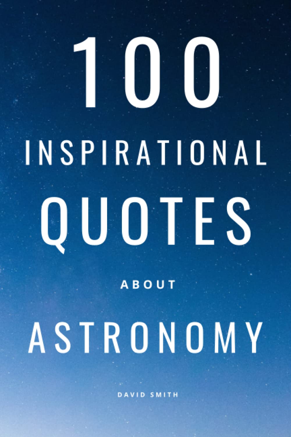 Quotes About Space And Stars 100 Inspirational Quotes About Astronomy: A Boost Of Knowledge And Wisdom  About Space, Stars And Galaxies: Smith, David: 9798770841787: Amazon.com:  Books