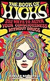 The Book of Highs: 255 Ways to Alter Your Consciousness without Drugs by Edward Rosenfeld, Andrew Weil