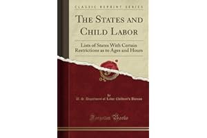 The States and Child Labor (Classic Reprint): Lists of States With Certain Restrictions as to Ages and Hours
