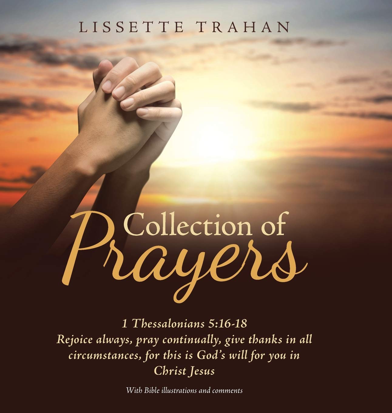 Collection Of Prayers 1 Thessalonians 5 16 18 Rejoice Always Pray Continually Give Thanks In All Circumstances For This Is God S Will For You In Christ Jesus Trahan Lissette Amazon Com Books