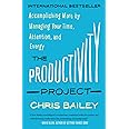 The Productivity Project: Accomplishing More by Managing Your Time, Attention, and Energy