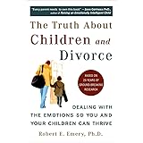 The Truth About Children and Divorce: Dealing with the Emotions So You and Your Children Can Thrive