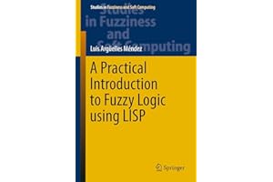 A Practical Introduction to Fuzzy Logic using LISP (Studies in Fuzziness and Soft Computing, 327)
