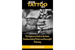 BOOK OF TATTOO ART: The Beginners Guide to the Basic Fundamentals of Tattoo and Successful Tattooing
