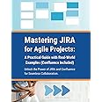 Mastering JIRA for Agile Projects: A Practical Guide with Real-World Examples (Confluence Included): Unlock the Power of JIRA and Confluence for Seamless Collaboration