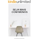 Seja mais com menos: Usando o minimalismo na manutenção de hábitos e transformando você em uma pessoa mais feliz e eficiente