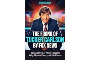 The Firing of Tucker Carlson by Fox News: Best Analysis of Who Tucker is, Why He was Fired, and His Future