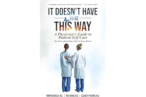 It Doesn't Have To Be This Way: A Physician's Guide To Radical Self Care (by three physicians who've been there)
