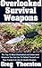 Overlooked Survival Weapons: The Top 12 Most Overlooked And Underrated Weapons You Can Use To Defend Yourself And Your Family In A Life-Or-Death Situation