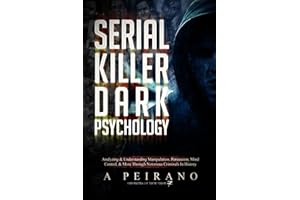 Serial Killer Dark Psychology: Analyzing & Understanding Manipulation, Persuasion, Mind Control, & More Through Notorious Criminals In History