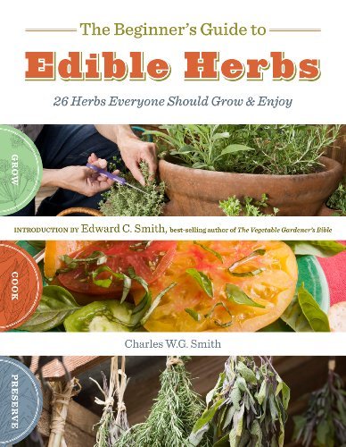 The Beginner's Guide to Edible Herbs: 26 Herbs Everyone Should Grow and Enjoy by Charles W. G. Smith