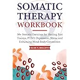 Somatic Therapy Workbook: 50+ Somatic Exercises for Healing Past Trauma, PTSD, Depression, Stress, and Enhancing Mind-Body Connection