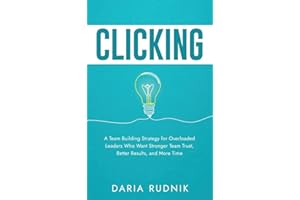 CLICKING: A Team Building Strategy for Overloaded Leaders Who Want Stronger Team Trust, Better Results, and More Time