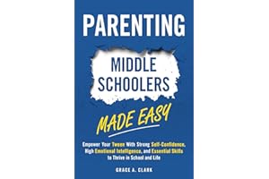 Parenting Middle Schoolers Made Easy: Empower Your Tween With Strong Self-Confidence, High Emotional Intelligence, and Essential Skills to Thrive in School and Life