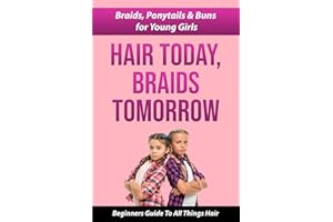 HAIR TODAY, BRAIDS TOMORROW: BRAIDS, PONYTAILS & BUNS FOR YOUNG GIRLS A BEGINNER GUIDE TO ALL THINGS HAIR