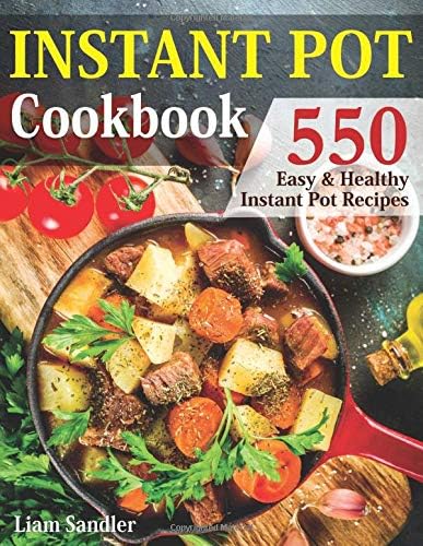 Instant Pot Cookbook: 550 Easy and Healthy Instant Pot Recipes That Anyone Can Cook, Even If You’re A Newbie In The Kitchen