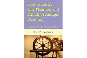 Dust to Lustre: The Pleasures and Pitfalls of Antique Restoring: Bringing the Past Alive with Skill and Patience