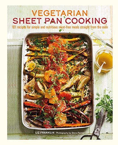 Vegetarian Sheet Pan Cooking: 101 recipes for simple and nutritious meat-free meals straight from th Vegetarian Sheet Pan Cooking: 101 recipes for simple and nutritious meat-free meals straight from th