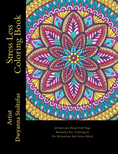 Stress Less Coloring Book: 30 Intricate Detail Full Page Mandalas For Coloring In For Relaxation And Stress Relief by Dwyanna Stoltzfus