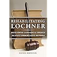 Rehabilitating Lochner: Defending Individual Rights against Progressive Reform