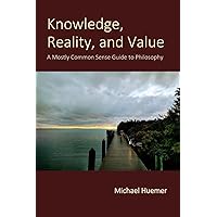 Knowledge, Reality, and Value: A Mostly Common Sense Guide to Philosophy