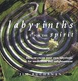Labyrinths for the Spirit: How to Create Your Own Labyrinths for Meditation and Enlightenment by Jim Buchanan