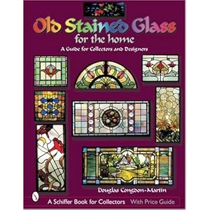Old Stained Glass for the Home: A Guide for Collectors and Designers (A Schiffer Book for Collectors)