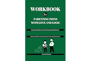 WORKBOOK FOR Parenting Teens with Love and Logic: Preparing Adolescents for Responsible Adulthood (A Practical Guide To Jim Fay and Foster Cline's Book For Parents)