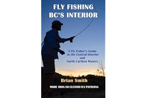 Fly Fishing BC's Interior: A Fly Fisher's Guide to the Central Interior and North Cariboo Waters