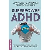 Superpower ADHD: Your Guide to a Creative and Fulfilling Life: Strategies, Tools, and Inspiration to Harness ADHD as a Strength