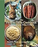 The Field to Table Cookbook: Gardening, Foraging, Fishing, & Hunting by Susan L. Ebert, Jesse Griffiths