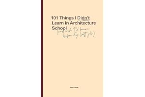 101 Things I Didn't Learn In Architecture School: And wish I had known before my first job