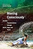 Moving Consciously: Somatic Transformations through Dance, Yoga, and Touch by