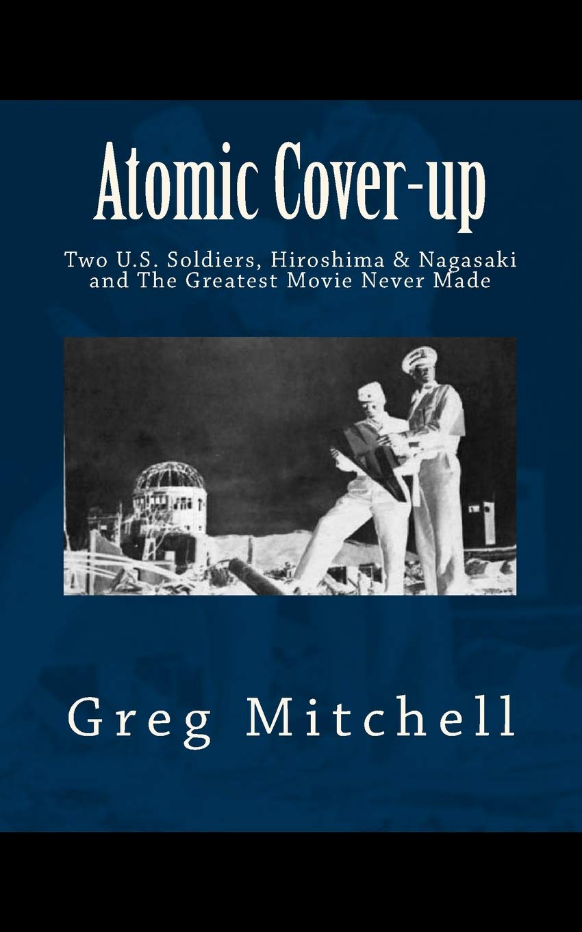 Atomic Cover-up: Two U.S. Soldiers, Hiroshima & Nagasaki, and The Greatest Movie Never Made (Expanded 2020 Edition): Mitchell, Greg: 9781468127409: Amazon.com: Books