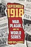 Skip Desjardin, "September 1918: War, Plague, and the World Series" (Regnery History, 2018)