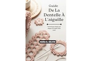 GUIDE DE LA DENTELLE À L'AIGUILLE: TECHNIQUES ÉTAPE PAR ÉTAPE ET PROJETS FAITS MAIN