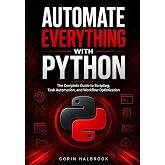 Automate Everything with Python: The Complete Guide to Scripting, Task Automation, and Workflow Optimization