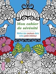 Mon cahier de sérénité. Mettez des couleurs dans votre jardin intérieur
