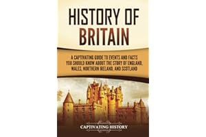 History of Britain: A Captivating Guide to Events and Facts You Should Know about the Story of England, Wales, Northern Ireland, and Scotland (Exploring England's Past)