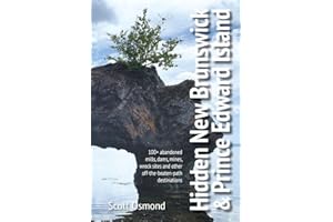 Hidden New Brunswick & Prince Edward Island: 100+ abandoned mills, dams, mines, wreck sites and other off-the-beaten-path des