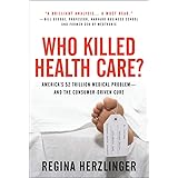 Who Killed Health Care?: America's $2 Trillion Medical Problem - and the Consumer-Driven Cure