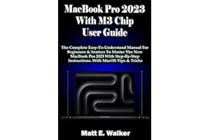 MacBook Pro 2023 With M3 Chip User Guide: The Complete Easy-To-Understand Manual For Beginners & Seniors To Master The New MacBook Pro 2023 With Step-By-Step Instructions. With MacOS Tips & Tricks