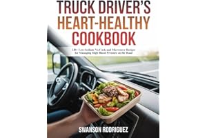 TRUCK DRIVER'S HEART-HEALTHY COOKBOOK: 130+ Low-Sodium No-Cook and Microwave Recipes for Managing High Blood Pressure on the 