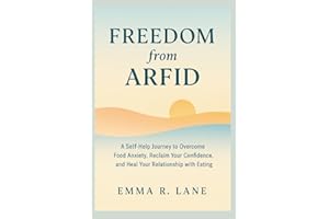 FREEDOM FROM ARFID: A Self-Help Journey to Overcome Food Anxiety, Reclaim Your Confidence, and Heal Your Relationship with Ea